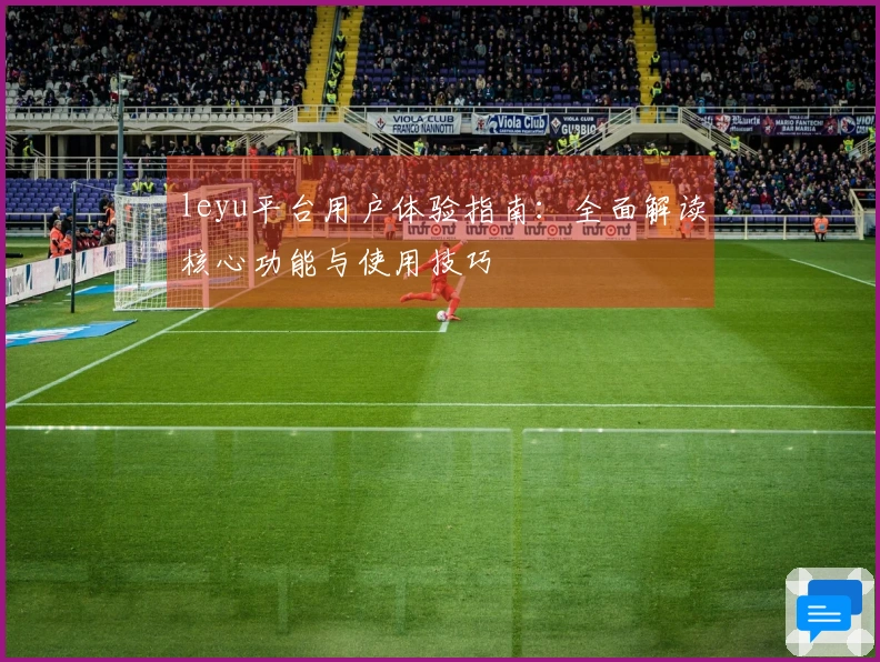 leyu平台用户体验指南：全面解读核心功能与使用技巧